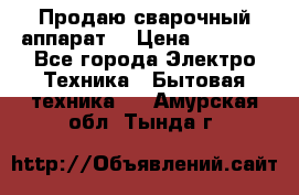 Продаю сварочный аппарат  › Цена ­ 3 000 - Все города Электро-Техника » Бытовая техника   . Амурская обл.,Тында г.